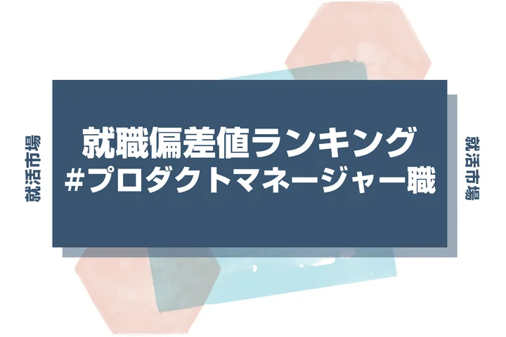 【28卒最新】プロダクトマネージャー職の就職偏差値ランキング！高偏差値企業の特徴と突破するための対策法